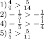 1) \frac{4}{9} \frac{5}{14} \\ 2) - \frac{1}{5} - \frac{1}{4} \\ 4) - \frac{1}{5} - \frac{1}{4} \\ 5) \frac{3}{5} \frac{5}{11}
