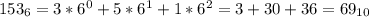 153_{6} = 3 * 6^{0} + 5 * 6^{1} + 1 * 6^{2} = 3 + 30 + 36 = 69_{10}