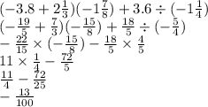( - 3.8 + 2 \frac{1}{3} )( - 1 \frac{7}{8} ) + 3.6 \div ( - 1\frac{1}{4} ) \\ ( - \frac{19}{5} + \frac{7}{3} )( - \frac{15}{8} ) + \frac{18}{5} \div ( - \frac{5}{4} ) \\ - \frac{22}{15} \times ( - \frac{15}{8} ) - \frac{18}{5} \times \frac{4}{5} \\ 11 \times \frac{1}{4} - \frac{72}{5} \\ \frac{11}{4} - \frac{72}{25} \\ - \frac{13}{100}