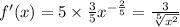f'(x) = 5 \times \frac{3}{5} {x}^{ - \frac{2}{5} } = \frac{3}{ \sqrt[5]{ {x}^{2} } }
