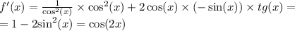 f'(x) = \frac{1}{ { \cos}^{2}(x) } \times { \cos }^{2} (x) + 2 \cos(x) \times ( - \sin(x) ) \times tg(x) = \\ = 1 - 2 { \sin }^{2} (x) = \cos(2x)