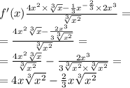 f'(x) \frac{4 {x}^{2} \times \sqrt[3]{x} - \frac{1}{3} {x}^{ - \frac{2}{3} } \times 2{x}^{3} }{ \sqrt[3]{ {x}^{2} } } = \\ = \frac{4 {x}^{2} \sqrt[3]{x} - \frac{2 {x}^{3} }{ 3 \sqrt[3]{ {x}^{2} } } }{ \sqrt[3]{ {x}^{2} } } = \\ = \frac{4 {x}^{2} \sqrt[3]{x} }{ \sqrt[3]{ {x}^{2} } } - \frac{2 {x}^{3} }{3 \sqrt[3]{ {x}^{2} } \times \sqrt[3]{ {x}^{2} } } = \\ = 4x \sqrt[3]{ {x}^{2} } - \frac{2}{3} x \sqrt[3]{ {x}^{2} }