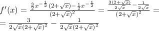 f'(x) = \frac{ \frac{3}{ 2 } {x}^{ - \frac{1}{2} }(2 + \sqrt{x} ) - \frac{1}{2} {x}^{ - \frac{1}{2} } }{ {(2 + \sqrt{x}) }^{2} } = \frac{ \frac{3(2 + \sqrt{x} )}{2 \sqrt{x} } - \frac{1}{2 \sqrt{x} } }{ {(2 + \sqrt{x}) }^{2} } = \\ = \frac{3}{2 \sqrt{x} {(2 + \sqrt{x}) }^{2} } - \frac{1}{2 \sqrt{x} {(2 + \sqrt{x}) }^{2} }