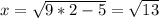 x=\sqrt{9*2-5} =\sqrt{13}