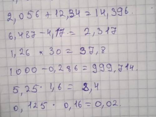 Выполните действие А)2,056+12,34= Б)6,487-4,17= В)1000-0,286= Г)5,23×1,6= Д)1,26×30= Е)0,125×0,16= о