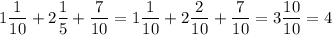 \displaystyle 1\frac{1}{10} +2\frac{1}{5} + \frac{7}{10}= 1\frac{1}{10} + 2 \frac{2}{10} + \frac{7}{10}= 3 \frac{10}{10} = 4