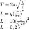 T=2\pi \sqrt{\frac{L}{g} } \\L=g{(\frac{T}{2\pi }) }^2\\L=10{(\frac{1}{6,28 }) }^2\\L=0,25