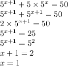 {5}^{x + 1} + 5 \times {5}^{x} = 50 \\ {5}^{x + 1} + {5}^{x + 1} = 50 \\ 2 \times {5}^{ x + 1} = 50 \\ {5}^{x + 1} = 25 \\ {5}^{x + 1} = {5}^{2} \\ x + 1 = 2 \\ x = 1