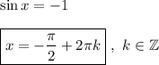 \sin x= - 1\\\\\boxed{x = -\dfrac{\pi}{2} + 2\pi k}\ ,\ k \in \mathbb{Z}