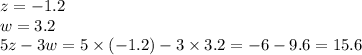 z = - 1.2 \\ w = 3.2 \\ 5z - 3w = 5 \times ( - 1.2) - 3 \times 3.2 = - 6 - 9.6 = 15.6