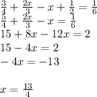 \frac{3}{4} + \frac{2x}{3} - x + \frac{1}{2} = \frac{1}{6} \\ \frac{5}{4} + \frac{2x}{3} - x = \frac{1}{6} \\ 15 + 8x - 12x = 2 \\ 15 - 4x = 2 \\ - 4x = - 13 \\ \\ x = \frac{13}{4}