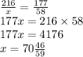 \frac{216}{x} = \frac{177}{58} \\ 177 x = 216 \times 58 \\ 177x = 4176 \\ x = 70 \frac{46}{59}