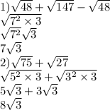 1) \sqrt{48} + \sqrt{147} - \sqrt{48} \\ \sqrt{ {7}^{2} \times 3} \\ \sqrt{ {7}^{2} } \sqrt{3} \\ 7 \sqrt{3} \\ 2) \sqrt{75} + \sqrt{27} \\ \sqrt{ {5}^{2} \times 3} + \sqrt{3 {}^{2} \times 3 } \\ 5 \sqrt{3} + 3 \sqrt{3} \\ 8 \sqrt{3}