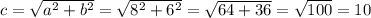 c=\sqrt{a^{2}+b^{2}} =\sqrt{8^{2}+6^{2} } =\sqrt{64+36} =\sqrt{100} =10