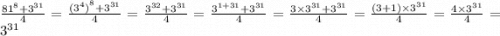 \frac{ {81}^{8} + {3}^{31} }{4} = \frac{ {( {3}^{4} )}^{8} +{3}^{31} }{4} = \frac{ {3}^{32} + {3}^{31} }{4} = \frac{ {3}^{1 + 31} + {3}^{31} }{4} = \frac{3 \times {3}^{31 } + {3}^{31}}{4} = \frac{(3 + 1) \times {3}^{31} }{4} = \frac{4 \times {3}^{31} }{4} = {3}^{31}