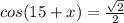 cos(15+x)=\frac{\sqrt{2} }{2}