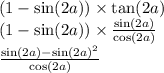 (1 - \sin(2a) ) \times \tan(2a) \\ (1 - \sin(2a) ) \times \frac{ \sin(2a) }{ \cos(2a) } \\ \frac{ \sin(2a) - \sin(2a) {}^{2} }{ \cos(2a) }