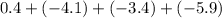 0.4 + ( - 4.1) + ( - 3.4) + ( - 5.9)