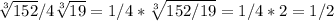 \sqrt[3]{152} / 4\sqrt[3]{19} = 1/4 * \sqrt[3]{152/19} = 1/4 * 2 = 1/2