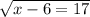 \sqrt{x - 6 = 17}