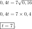 0,4t = 7 \sqrt{0,16} \\\\ 0,4t = 7 \times0,4 \\\\ \boxed{t = 7}.