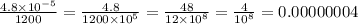 \frac{4.8 \times {10}^{ - 5}}{1200} = \frac{4.8}{1200 \times {10}^{5} } = \frac{48}{12 \times {10}^{8} } = \frac{4}{ {10}^{8} } = 0.00000004