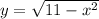 y = \sqrt{11-x^2}