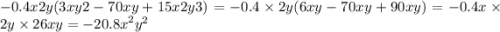 - 0.4x2y(3xy2 - 70xy + 15x2y3) = -0.4 \times 2y(6xy - 70xy + 90xy) = - 0.4x \times 2y \times 26xy = { - 20.8x}^{2} {y}^{2}