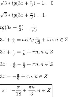 \sqrt{3}*tg(3x+\frac{\pi }{3})-1=0\\\\\sqrt{3}*tg(3x+\frac{\pi }{3})=1\\\\tg(3x+\frac{\pi }{3})=\frac{1}{\sqrt{3}}\\\\3x+\frac{\pi }{3}=arctg\frac{1}{\sqrt{3}} +\pi n ,n\in Z\\\\3x+\frac{\pi }{3}=\frac{\pi }{6}+\pi n,n\in Z \\\\3x=\frac{\pi }{6}-\frac{\pi }{3} +\pi n,n\in Z\\\\3x=-\frac{\pi }{6} +\pi n,n\in Z\\\\\boxed{x=-\frac{\pi }{18}+\frac{\pi n }{3},n\in Z}