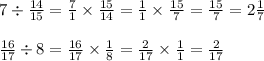 7 \div \frac{14}{15} = \frac{7}{1} \times \frac{15}{14} = \frac{1}{1} \times \frac{15}{7} = \frac{15}{7} = 2 \frac{1}{7} \\ \\ \frac{16}{17} \div 8 = \frac{16}{17} \times \frac{1}{8} = \frac{2}{17} \times \frac{1}{1} = \frac{2}{17}