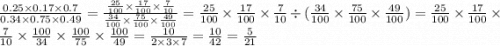 \frac{0.25 \times 0.17 \times 0.7}{0.34 \times 0.75 \times 0.49} = \frac{ \frac{25}{100} \times \frac{17}{100} \times \frac{7}{10} }{ \frac{34}{100} \times \frac{75}{100} \times \frac{49}{100} } = \frac{25}{100} \times \frac{17}{100} \times \frac{7}{10} \div( \frac{34}{100} \times \frac{75}{100} \times \frac{49}{100} ) = \frac{25}{100} \times \frac{17}{100} \times \frac{7}{10} \times \frac{100}{34} \times \frac{100}{75} \times \frac{100}{49} = \frac{ 10}{2 \times3 \times 7 } = \frac{10}{42} = \frac{5}{21}