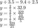 y \div 3.5 = 9.4 \div 2.5 \\ y = \frac{2}{5} \times 32.9 \\ y = \frac{2}{5} \times \frac{329}{10} \\ y = \frac{1}{5} \times \frac{329}{5} \\ y = \frac{329}{25}