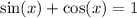 \sin(x) + \cos(x) = 1