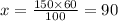 x = \frac{150 \times 60}{100 } = 90