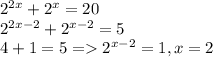 2^{2x}+2^x=20\\2^{2x-2}+2^{x-2}=5\\4+1 = 5 = 2^{x-2}=1, x=2
