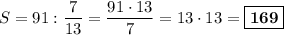 S = 91 : \dfrac{7}{13} = \dfrac{91\cdot 13}{7} = 13\cdot 13 = \boxed{\textbf{169}}
