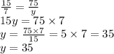 \frac{15}{7} = \frac{75}{y} \\ 15y = 75 \times 7 \\ y = \frac{75 \times 7}{15} = 5 \times 7 = 35 \\ y = 35