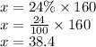 x = 24\% \times 160 \\ x = \frac{24}{100} \times 160 \\ x = 38.4