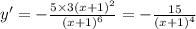 y' = - \frac{5 \times 3{(x + 1)}^{2} }{ {(x + 1)}^{6} } = - \frac{15}{ {(x + 1)}^{4} }