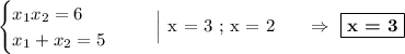 \begin{equation*}\begin{cases}x_{1}x_{2} = 6\\x_{1} + x_{2} = 5\end{cases}\end{equation*}\ \ \ \ \ \Big| x = 3\ ;\ x = 2\ \ \ \ \ \ \Rightarrow\ \boxed{\textbf{x = 3}}
