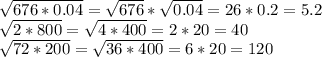 \sqrt{676 * 0.04} = \sqrt{676} * \sqrt{0.04} = 26 * 0.2 = 5.2\\\sqrt{2 * 800} = \sqrt{4 * 400} = 2 * 20 = 40\\\sqrt{72 * 200} = \sqrt{36 * 400} = 6 * 20 = 120