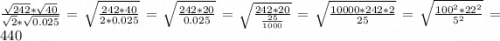 \frac{\sqrt{242}*\sqrt{40} }{\sqrt{2}*\sqrt{0.025} } =\sqrt{\frac{242*40}{2*0.025} } =\sqrt{\frac{242*20}{0.025} } =\sqrt{\frac{242*20}{\frac{25}{1000} } } =\sqrt{\frac{10000*242*2}{25} } =\sqrt{\frac{100^2*22^2}{5^2} } =440