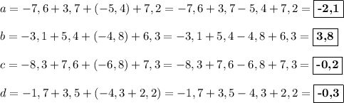 a = -7,6 + 3,7 + (-5,4) + 7,2 = -7,6 + 3,7 -5,4+7,2 = \boxed{\textbf{-2,1}}\\\\b = -3,1 + 5,4 + (-4,8) + 6,3 = -3,1 + 5,4 - 4,8 + 6,3 = \boxed{\textbf{3,8}}\\\\c = -8,3 + 7,6 + (-6,8) + 7,3 = -8,3 + 7,6 - 6,8 + 7,3 = \boxed{\textbf{-0,2}}\\\\d = -1,7 + 3,5 + (-4,3 + 2,2) = -1,7 + 3,5 -4,3 + 2,2 = \boxed{\textbf{-0,3}}