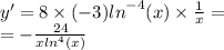 y' = 8 \times ( - 3) { ln}^{ - 4} (x) \times \frac{1}{x} = \\ = - \frac{24}{x { ln}^{4} (x)}