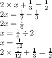 2 \times x + \frac{1}{3} = \frac{1}{2} \\ 2 x = \frac{1}{2} - \frac{1}{3} \\ 2x = \frac{1}{6} \\ x = \frac{1}{6} \div 2 \\ x = \frac{1}{12} \\ 2 \times \frac{1}{12} + \frac{1}{3} = \frac{1}{2}
