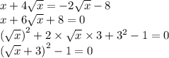 x + 4 \sqrt{x} = - 2 \sqrt{x} - 8 \\ x + 6 \sqrt{x} + 8 = 0 \\ {( \sqrt{x}) }^{2} + 2 \times \sqrt{x} \times 3 + {3}^{2} - 1 = 0 \\ {( \sqrt{x} + 3)}^{2} - 1 = 0