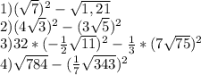 1) (\sqrt{7})^{2} -\sqrt{1,21}\\2) (4\sqrt{3})^{2} -(3\sqrt{5})^{2}\\3) 32*(-\frac{1}{2}\sqrt{11})^{2}-\frac{1}{3}*(7\sqrt{75})^{2}\\4) \sqrt{784}-(\frac{1}{7}\sqrt{343})^{2}\\
