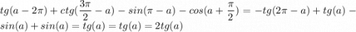 \displaystyle tg(a-2\pi )+ctg(\frac{3\pi }{2} -a)-sin(\pi -a)-cos(a+\frac{\pi }{2}) = -tg(2\pi -a)+tg(a)-sin(a)+sin(a)=tg(a)=tg(a) = 2tg(a)