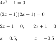 4x^2-1=0\\\\(2x-1)(2x+1)=0\\\\2x-1=0;\;\;\;\;\;\;2x+1=0\\\\x=0.5;\;\;\;\;\;\;\;\;\;\;\;\;x=-0.5