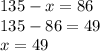 135 -x = 86 \\ 135 - 86 = 49 \\ x = 49